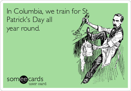 In Columbia, we train for St.
Patrick's Day all
year round. 