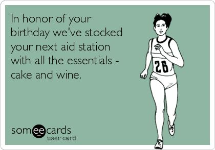 In honor of your 
birthday we've stocked
your next aid station
with all the essentials -
cake and wine.