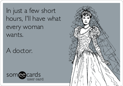 In just a few short
hours, I'll have what
every woman
wants.

A doctor.