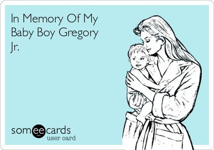 In Memory Of My
Baby Boy Gregory
Jr. 