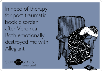 In need of therapy
for post traumatic
book disorder
after Veronica
Roth emotionally
destroyed me with
Allegiant. 