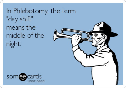 In Phlebotomy, the term
"day shift"
means the
middle of the
night.