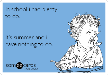 In school i had plenty
to do.


It's summer and i
have nothing to do.