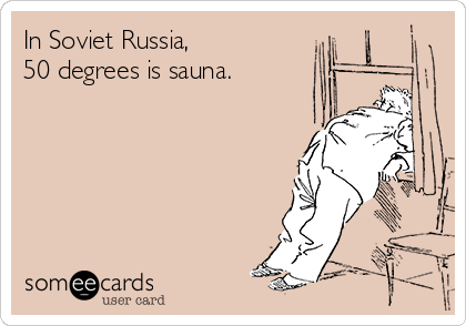 In Soviet Russia,
50 degrees is sauna.