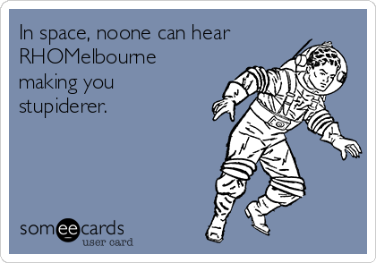 In space, noone can hear
RHOMelbourne
making you
stupiderer. 