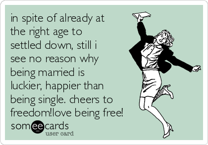 in spite of already at
the right age to
settled down, still i
see no reason why
being married is
luckier, happier than
being single. cheers to
freedom!love being free!