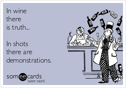 In wine 
there
is truth...

In shots
there are
demonstrations.