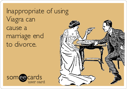 Inappropriate of using
Viagra can
cause a
marriage end
to divorce.