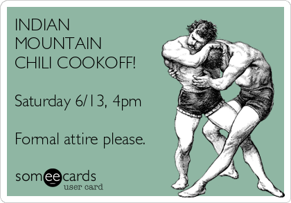INDIAN
MOUNTAIN
CHILI COOKOFF!

Saturday 6/13, 4pm

Formal attire please.
