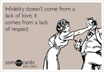 Infidelity doesn’t come from a
lack of love, it
comes from a lack
of respect