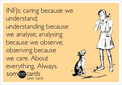 INFJs: caring because we
understand;
understanding because
we analyse; analysing
because we observe;
observing because
we care. About
everything. Always.