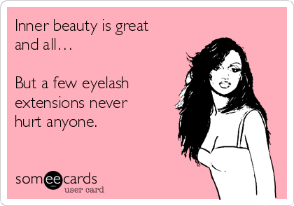 Inner beauty is great
and all…

But a few eyelash
extensions never
hurt anyone.