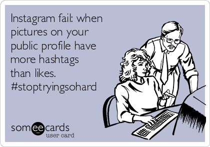 Instagram fail: when
pictures on your
public profile have
more hashtags
than likes.
#stoptryingsohard