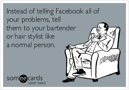 Instead Of Telling Facebook All Of Your Problems Tell Them To