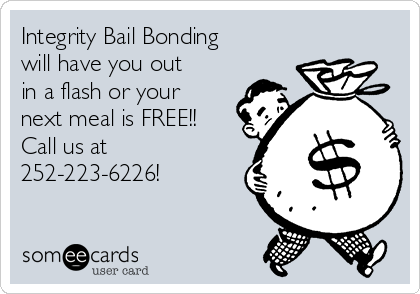 Integrity Bail Bonding
will have you out
in a flash or your
next meal is FREE!! 
Call us at
252-223-6226!