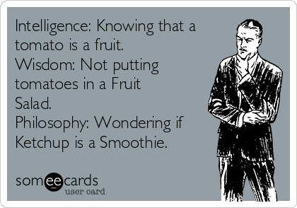 Intelligence: Knowing that a
tomato is a fruit.
Wisdom: Not putting
tomatoes in a Fruit
Salad. 
Philosophy: Wondering if
Ketchup is a Smoothie.    
   