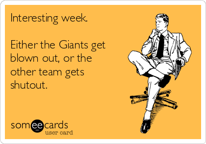 Interesting week.

Either the Giants get
blown out, or the
other team gets
shutout.