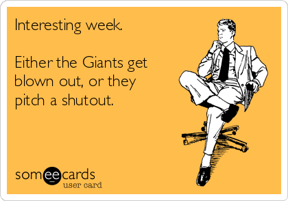 Interesting week.

Either the Giants get
blown out, or they
pitch a shutout.