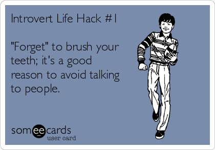 Introvert Life Hack #1

"Forget" to brush your
teeth; it's a good
reason to avoid talking
to people.