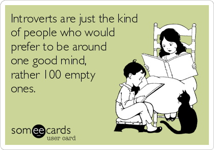 Introverts are just the kind
of people who would
prefer to be around
one good mind,
rather 100 empty
ones.