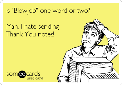 is "Blowjob" one word or two?

Man, I hate sending
Thank You notes!