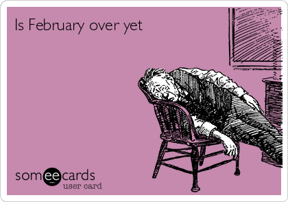Is February over yet 