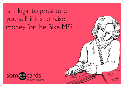 Is it legal to prostitute
yourself if it's to raise
money for the Bike MS?