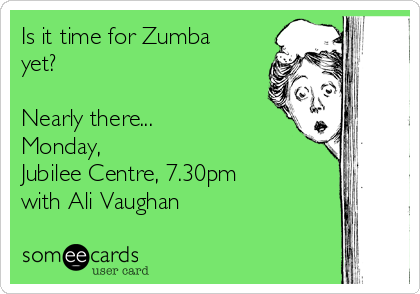 Is it time for Zumba
yet?

Nearly there...
Monday, 
Jubilee Centre, 7.30pm
with Ali Vaughan

