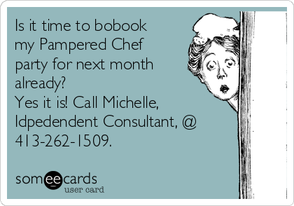 Is it time to bobook
my Pampered Chef
party for next month
already?
Yes it is! Call Michelle,
Idpedendent Consultant, @
413-262-1509.
