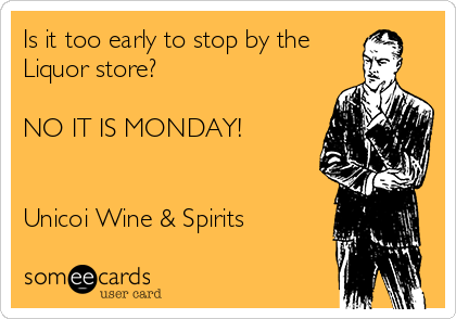 Is it too early to stop by the
Liquor store?

NO IT IS MONDAY!


Unicoi Wine & Spirits  