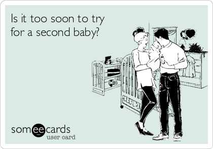 Is it too soon to try
for a second baby?