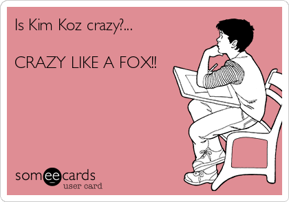 Is Kim Koz crazy?...

CRAZY LIKE A FOX!!