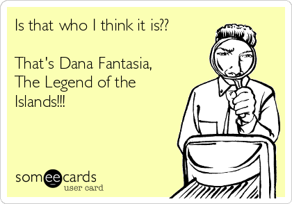 Is that who I think it is??

That's Dana Fantasia,
The Legend of the
Islands!!!