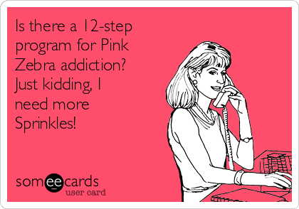 Is there a 12-step
program for Pink
Zebra addiction?
Just kidding, I
need more
Sprinkles!
