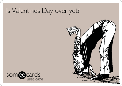 Is Valentines Day over yet?