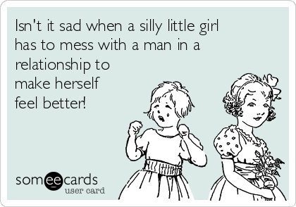 Isn't it sad when a silly little girl
has to mess with a man in a
relationship to
make herself
feel better! 
