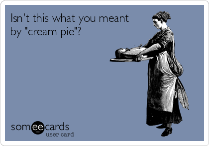 Isn't this what you meant
by "cream pie"?