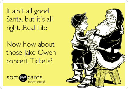 It ain't all good
Santa, but it's all
right...Real Life

Now how about 
those Jake Owen
concert Tickets?