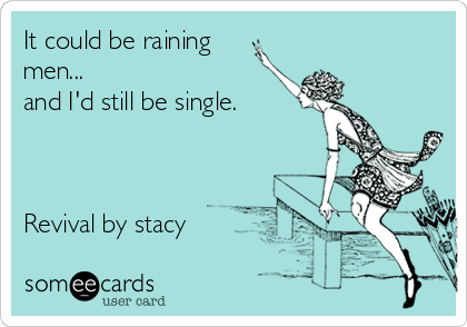 It could be raining
men...
and I'd still be single.



Revival by stacy
