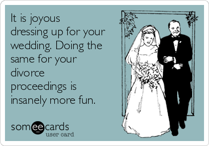 It is joyous
dressing up for your
wedding. Doing the
same for your
divorce
proceedings is
insanely more fun.
