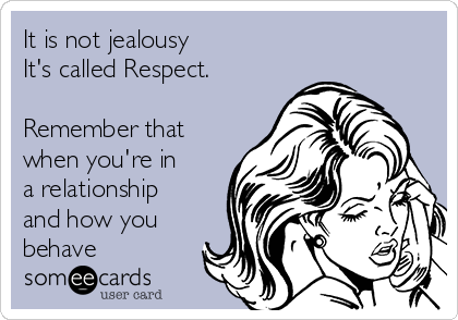 It is not jealousy 
It's called Respect.

Remember that
when you're in 
a relationship
and how you
behave 