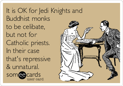 It is OK for Jedi Knights and
Buddhist monks
to be celibate,
but not for
Catholic priests.
In their case
that's repressive
& unnatural.