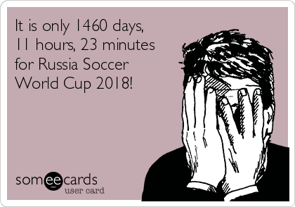 It is only 1460 days,
11 hours, 23 minutes
for Russia Soccer
World Cup 2018!