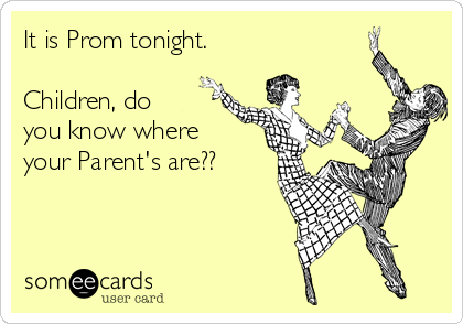 It is Prom tonight. 

Children, do
you know where
your Parent's are??