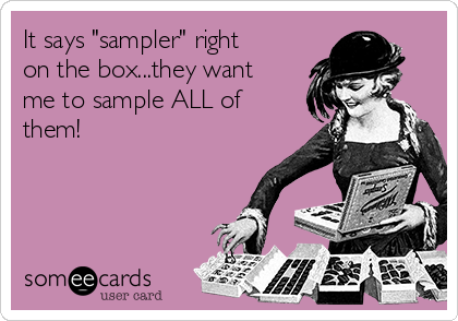 It says "sampler" right
on the box...they want
me to sample ALL of
them!