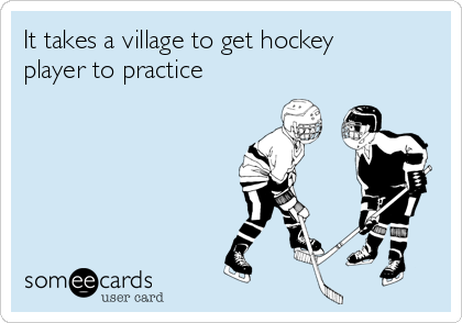 It takes a village to get hockey
player to practice