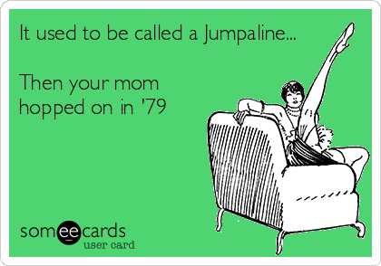 It used to be called a Jumpaline...

Then your mom
hopped on in '79