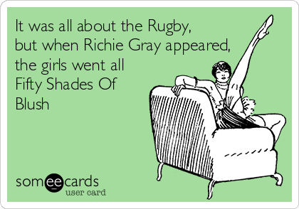 It was all about the Rugby, 
but when Richie Gray appeared,
the girls went all
Fifty Shades Of
Blush