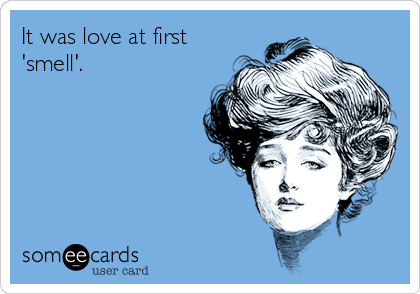 It was love at first
'smell'.