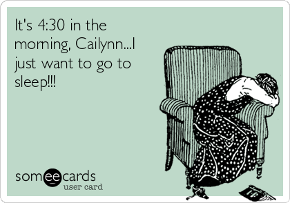 It's 4:30 in the
morning, Cailynn...I
just want to go to
sleep!!!